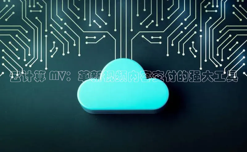 杏鑫彩票官网登录百度学术云计算 MV：革新视频内容交付的强大工具