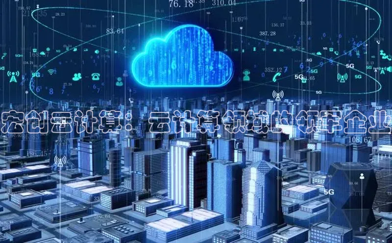 杏鑫平台注册登录百度 H5宏创云计算：云计算领域的领军企业