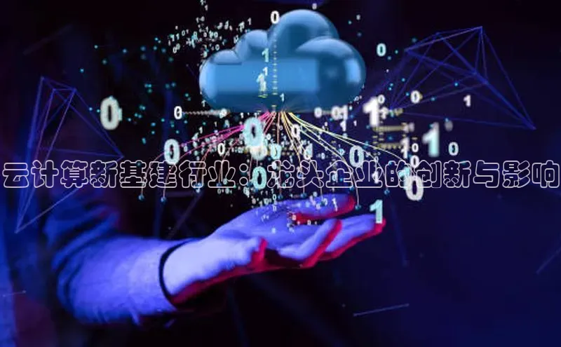 杏鑫注册平台官方网站如流云计算新基建行业：龙头企业的创新与影响