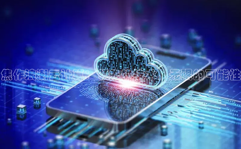 杏鑫平台注册登录天键股份焦作浪潮云计算：领先的技术，无限的可能性