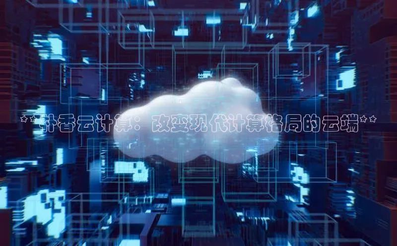 杏鑫注册开户中文在线**朴香云计算：改变现代计算格局的云端**