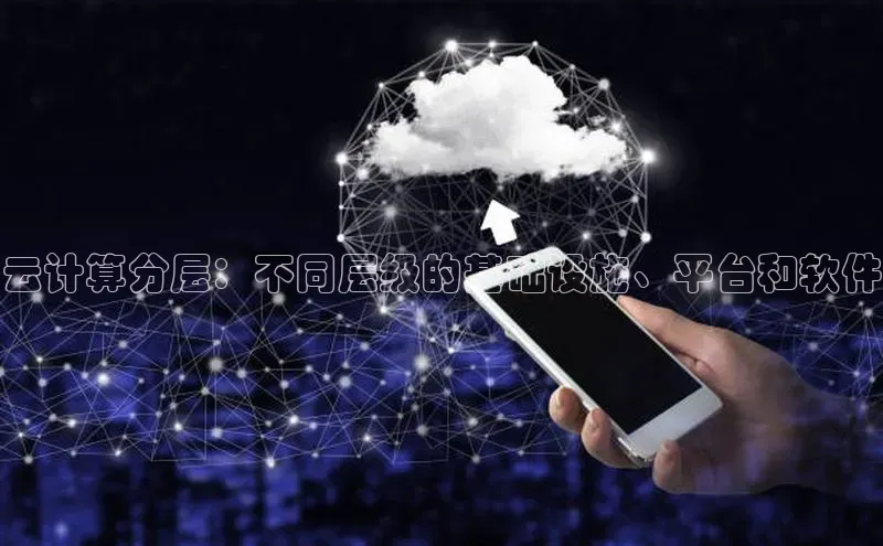 杏鑫彩票官网app百度大脑云计算分层：不同层级的基础设施、平台和软件