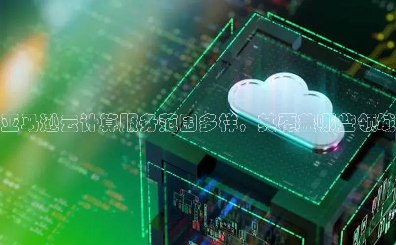 杏鑫平台线路测速字节跳动亚马逊云计算服务范围多样，其覆盖哪些领域