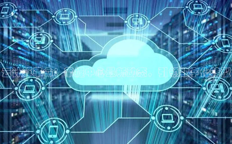 杏鑫平台线路测速字节跳动云计算革命：掌握中心最新动态，引领数字化转型