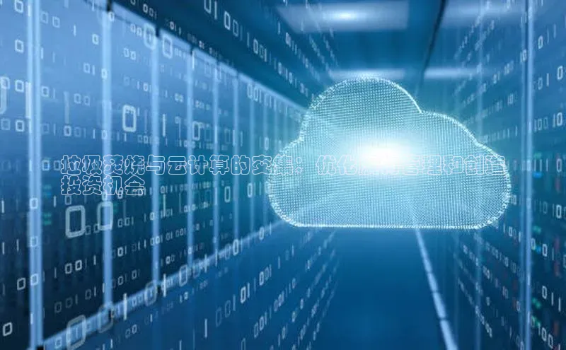 杏鑫新闻百度移动开放平台垃圾焚烧与云计算的交集：优化废物管理和创造
投资机会