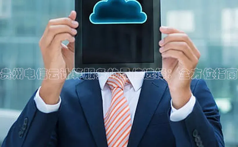 杏鑫平台线路测速字节跳动贵州电信云计算服务的最佳选择：全方位指南