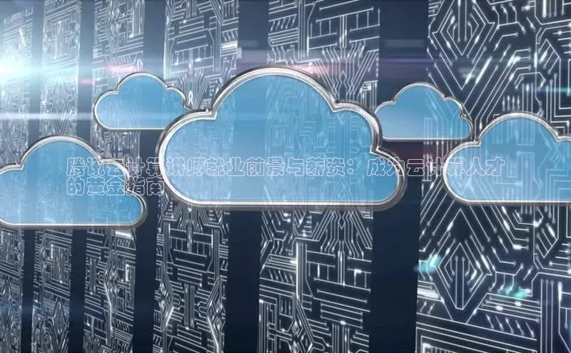 杏鑫登陆测速登录金山办公腾讯云计算讲师就业前景与薪资：成为云计算人才
的黄金指南