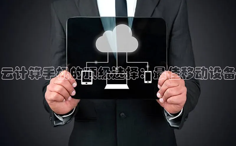 杏鑫平台登录地址网易云计算手机的顶级选择：最佳移动设备