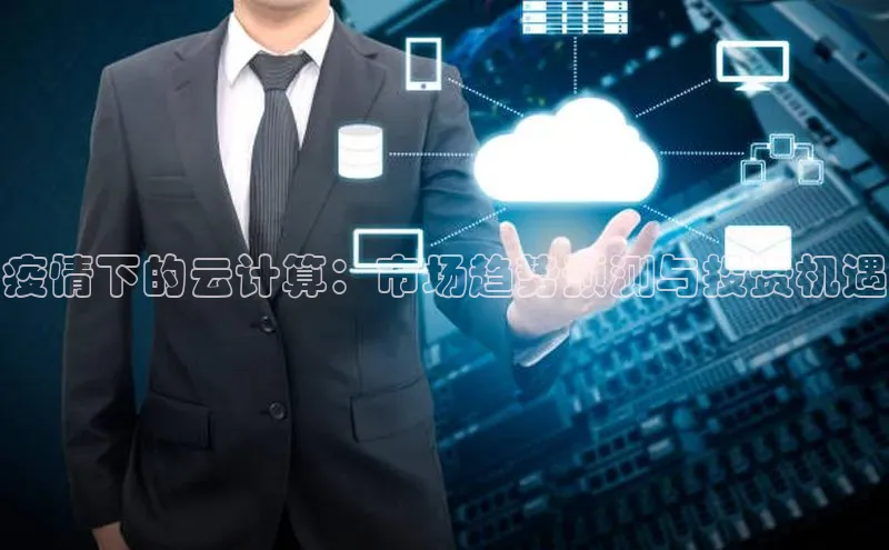 杏鑫注册地址百度智能门户疫情下的云计算：市场趋势预测与投资机遇