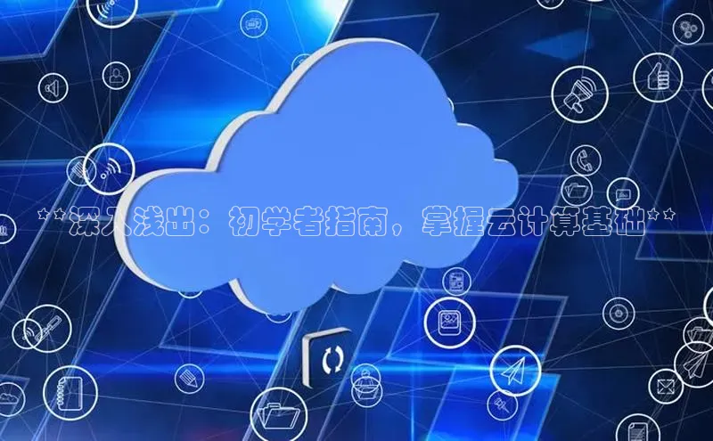 杏鑫彩票官网app百度百聘**深入浅出：初学者指南，掌握云计算基础**
