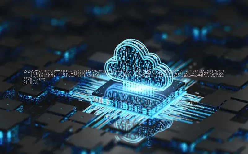 杏鑫注册平台官方网站如流**如何在云计算中优化手游体验：提高性能和降低延迟的终极
指南**