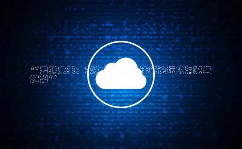 杏鑫登录测速百度社团赞助平台**云端未来：第九届中国云计算论坛的洞察与
趋势**