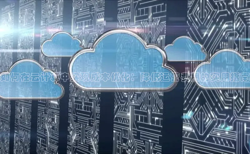 杏鑫平台线路测速百度智能云如何在云计算中实现成本优化：降低运营费用的实用指南