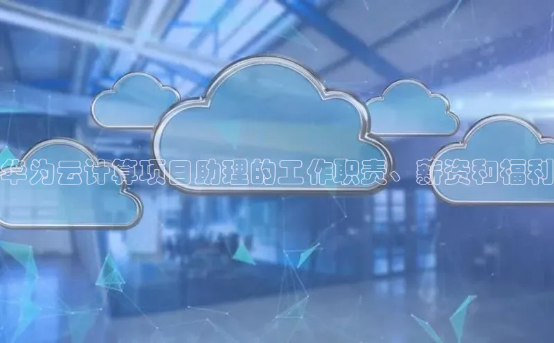 杏鑫彩票官网登录观星盘华为云计算项目助理的工作职责、薪资和福利