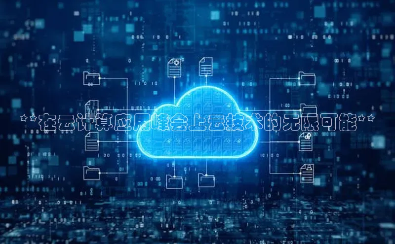 杏鑫平台登录地址百度人工翻译**在云计算应用峰会上云技术的无限可能**