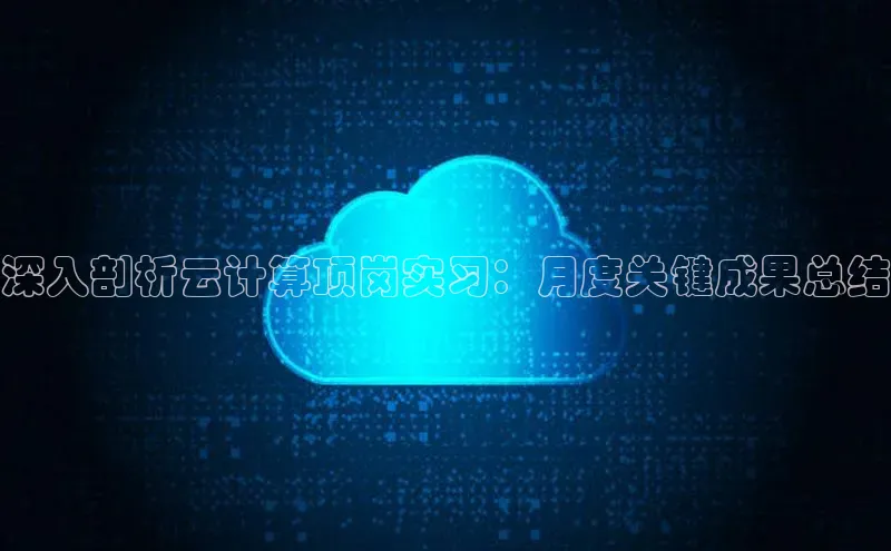 杏鑫平台开户猫眼深入剖析云计算顶岗实习：月度关键成果总结