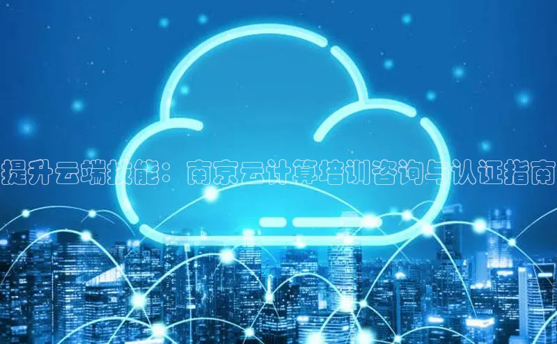 杏鑫平台注册入口慧博云通提升云端技能：南京云计算培训咨询与认证指南