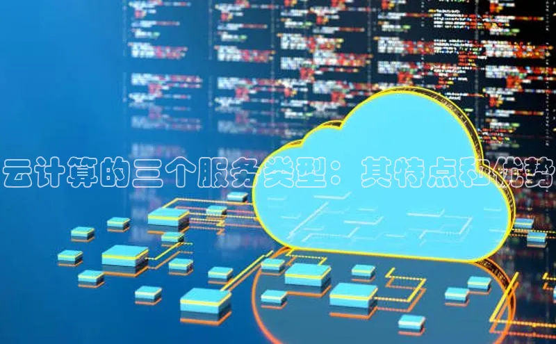 杏鑫登录测速诸葛科技云计算的三个服务类型：其特点和优势
