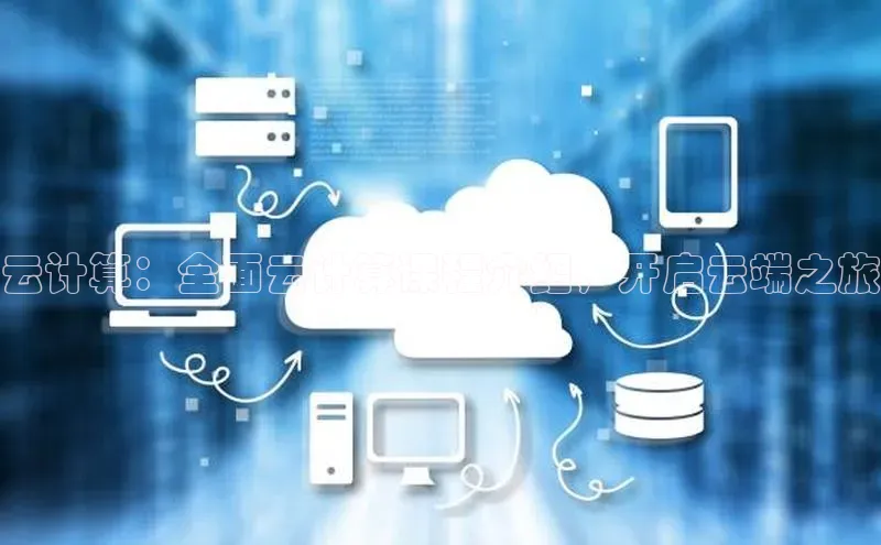 杏鑫是正规彩票平台吗江铃新能源云计算：全面云计算课程介绍，开启云端之旅