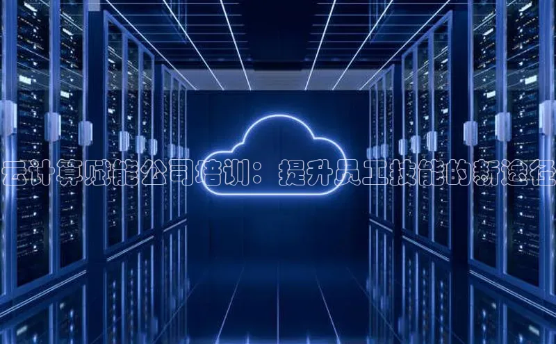 杏鑫平台登录地址百度手机输入法云计算赋能公司培训：提升员工技能的新途径