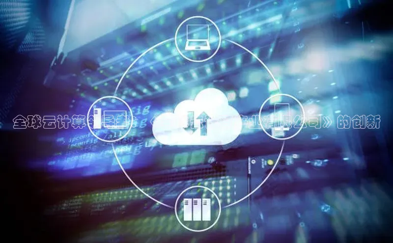 杏鑫注册开户百度众测全球云计算领导者：《全球云计算产业有限公司》的创新
