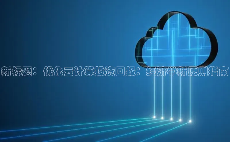 杏鑫注册地址梯哥哥科技新标题：优化云计算投资回报：经济学新原则指南