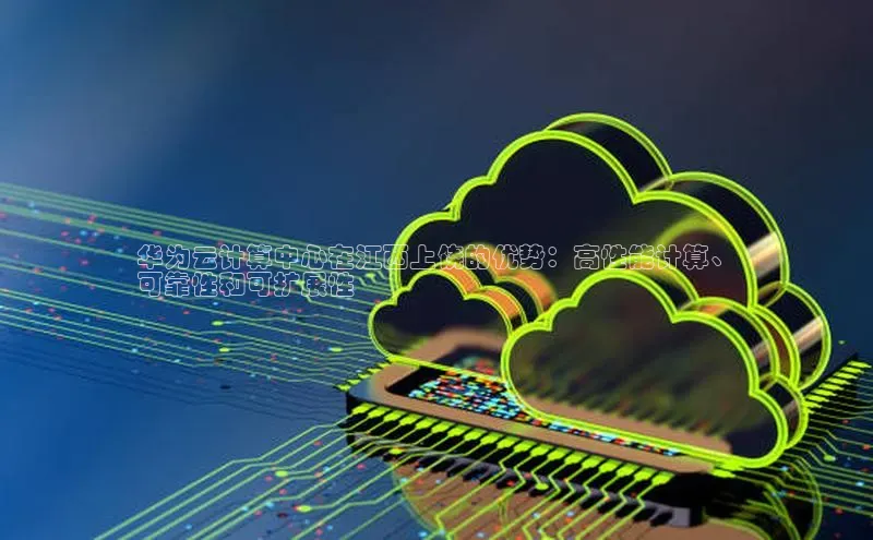 杏鑫平台开户宇信科技华为云计算中心在江西上饶的优势：高性能计算、
可靠性和可扩展性