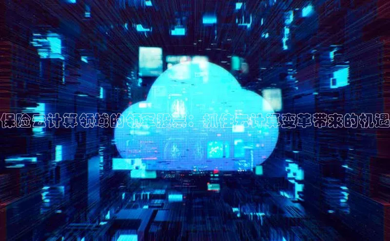 杏鑫注册平台官方网站云创智行保险云计算领域的领军股票：抓住云计算变革带来的机遇