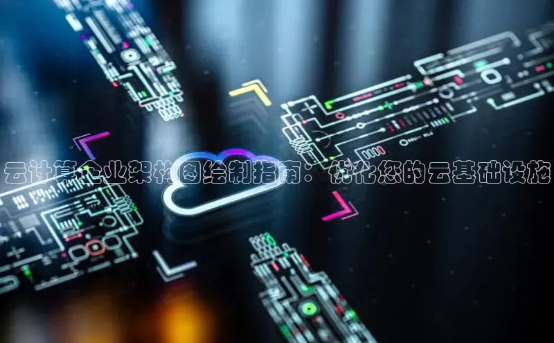 杏鑫注册地址百度手机助手云计算企业架构图绘制指南：优化您的云基础设施