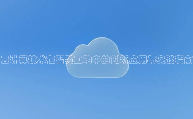 杏鑫是正规彩票平台吗百度翻译云计算技术在智慧工地中的创新应用与实践指南