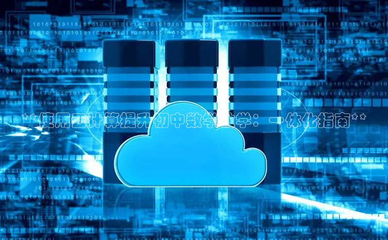 杏鑫登陆测速登录小米**使用云计算提升初中数学教学：一体化指南**