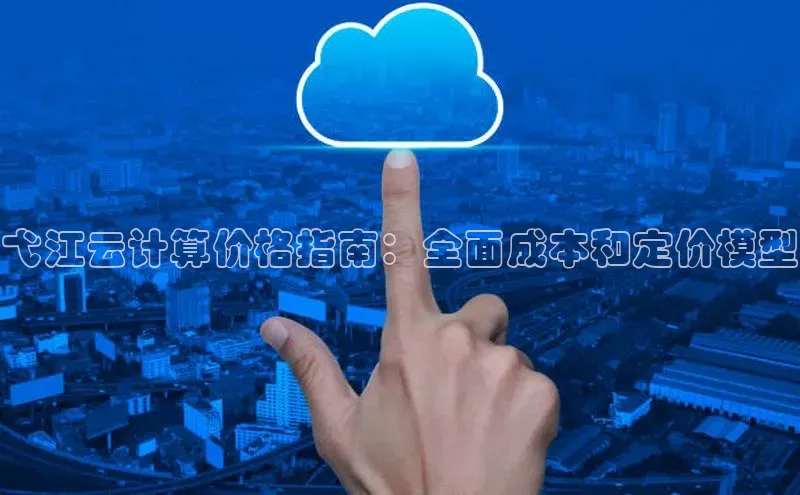 杏鑫注册登录代理度小满支付弋江云计算价格指南：全面成本和定价模型