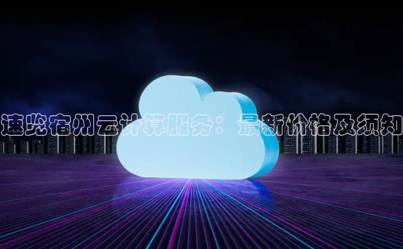 杏鑫新闻光魔科技速览宿州云计算服务：最新价格及须知