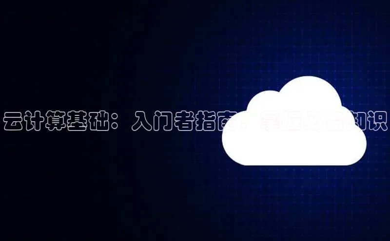 杏鑫彩票app官方下载路畅科技云计算基础：入门者指南，掌握必备知识