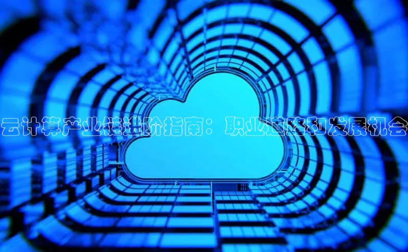 杏鑫平台注册登录百度 H5云计算产业链进阶指南：职业道路和发展机会