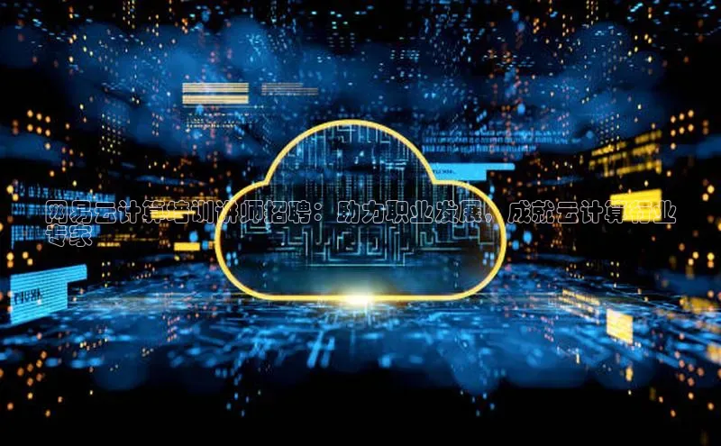 杏鑫平台注册登录华策影视网易云计算培训讲师招聘：助力职业发展，成就云计算行业
专家