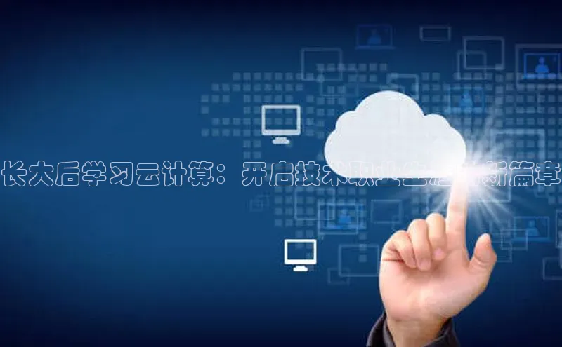 杏鑫注册地址汉得信息长大后学习云计算：开启技术职业生涯的新篇章