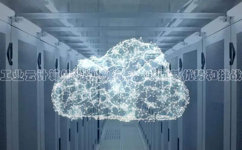 杏鑫平台注册官网阿里尔公司工业云计算的现状与前景：全面其优势和挑战