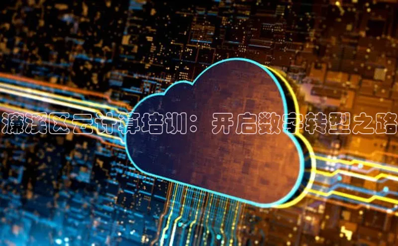 杏鑫彩票app官方下载颐驰 06濂溪区云计算培训：开启数字转型之路