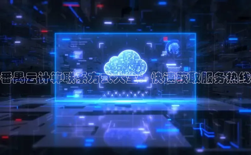 杏鑫彩票官网登录观星盘番禺云计算联系方式大全：快速获取服务热线