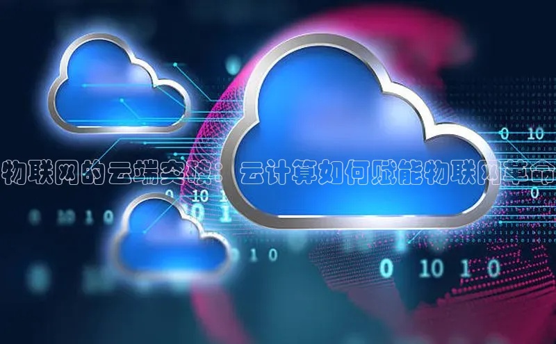 杏鑫平台注册官网阿里尔公司物联网的云端突破：云计算如何赋能物联网革命