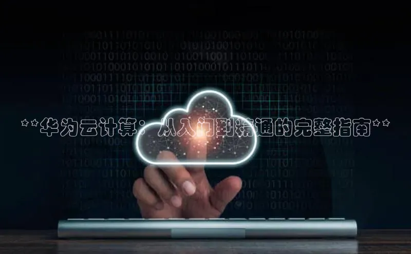 杏鑫平台开户58同城**华为云计算：从入门到精通的完整指南**
