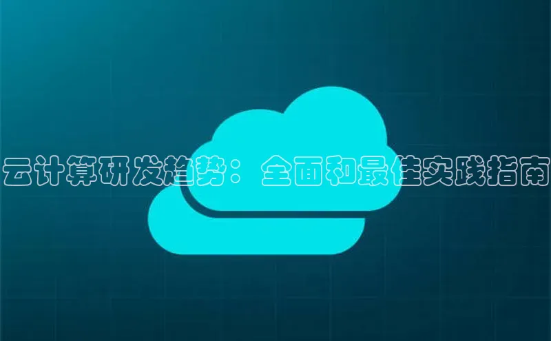 杏鑫注册登录代理巴美列捷福云计算研发趋势：全面和最佳实践指南