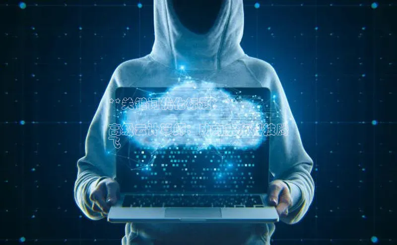 杏鑫注册平台官方网站每日互动**关键词优化标题：**

高级云计算师：助力京东科技腾
飞