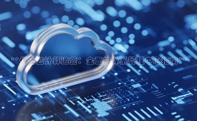 杏鑫平台注册登录天键股份**优化云计算运营：全面的体系管理中心指南**