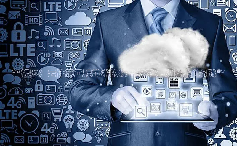 杏鑫是正规彩票平台吗百度翻译App**标题：云计算工程技术的综合指南：从概念到实践**