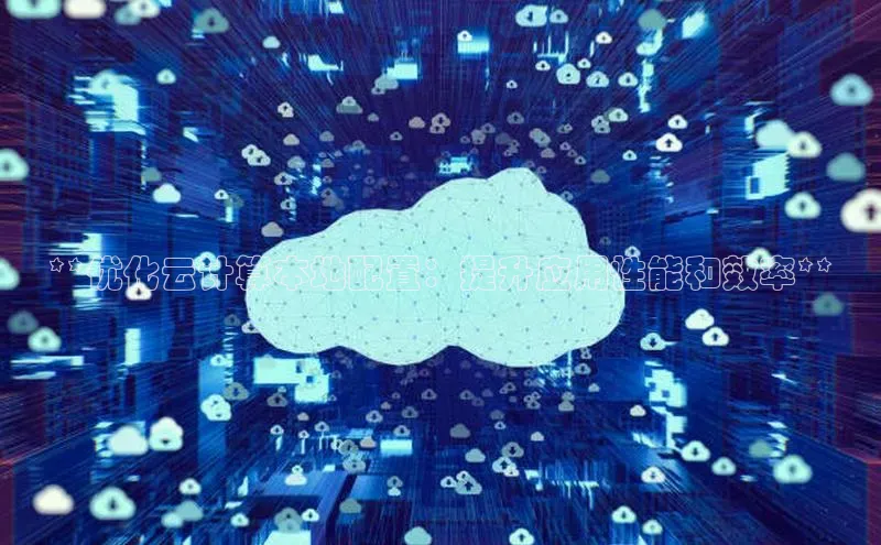 杏鑫彩票官网app雷柏科技**优化云计算本地配置：提升应用性能和效率**