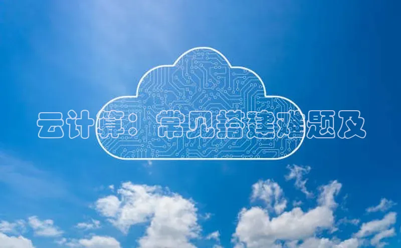 杏鑫登陆测速登录百度手机卫士云计算：常见搭建难题及