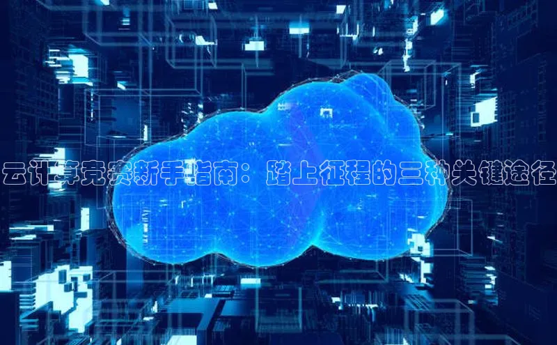 杏鑫彩票app官方下载百度取证云计算竞赛新手指南：踏上征程的三种关键途径