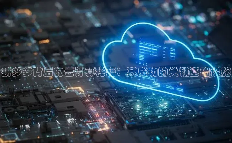 杏鑫平台手机登录入口神思电子拼多多背后的云计算秘籍：其成功的关键基础设施